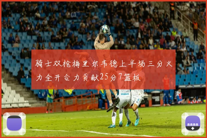 骑士双枪梅里尔韦德上半场三分火力全开合力贡献25分7篮板
