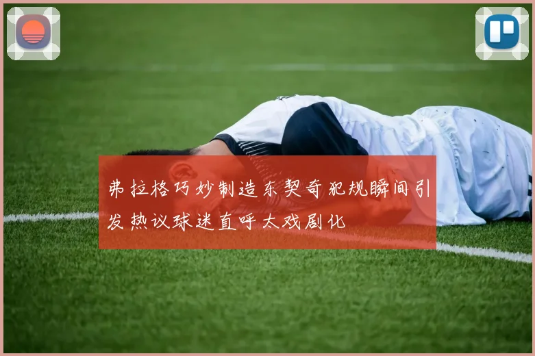 弗拉格巧妙制造东契奇犯规瞬间引发热议球迷直呼太戏剧化