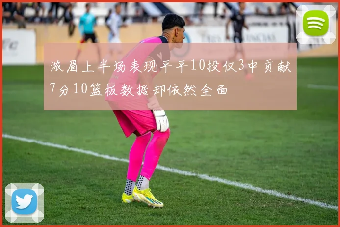 浓眉上半场表现平平10投仅3中贡献7分10篮板数据却依然全面
