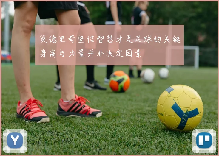 莫德里奇坚信智慧才是足球的关键身高与力量并非决定因素