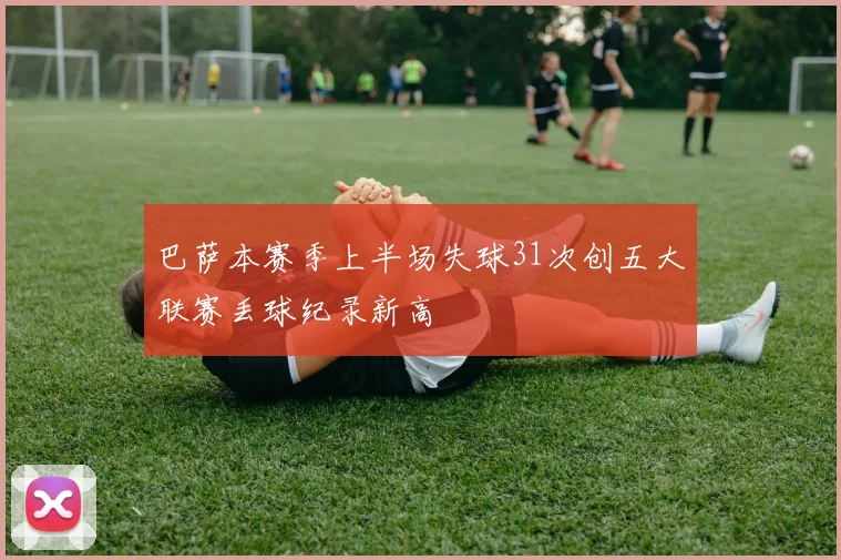 巴萨本赛季上半场失球31次创五大联赛丢球纪录新高