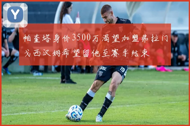 帕奎塔身价3500万渴望加盟弗拉门戈西汉姆希望留他至赛季结束