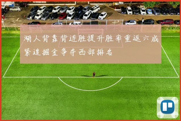 湖人背靠背连胜提升胜率重返六成紧追掘金争夺西部排名