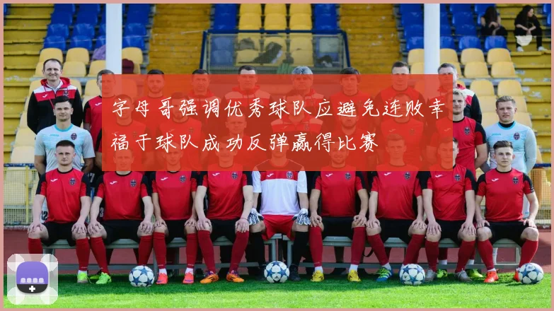 字母哥强调优秀球队应避免连败幸福于球队成功反弹赢得比赛