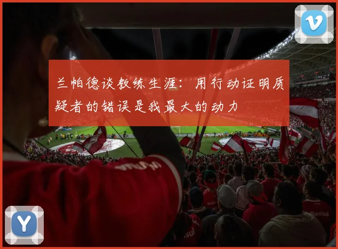 兰帕德谈教练生涯：用行动证明质疑者的错误是我最大的动力