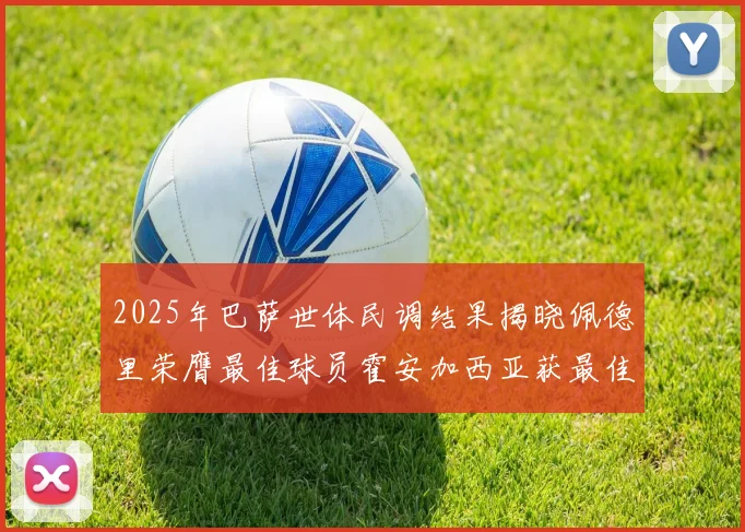 2025年巴萨世体民调结果揭晓佩德里荣膺最佳球员霍安加西亚获最佳引援称号