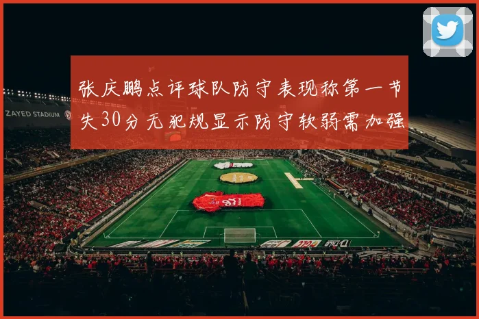 张庆鹏点评球队防守表现称第一节失30分无犯规显示防守软弱需加强