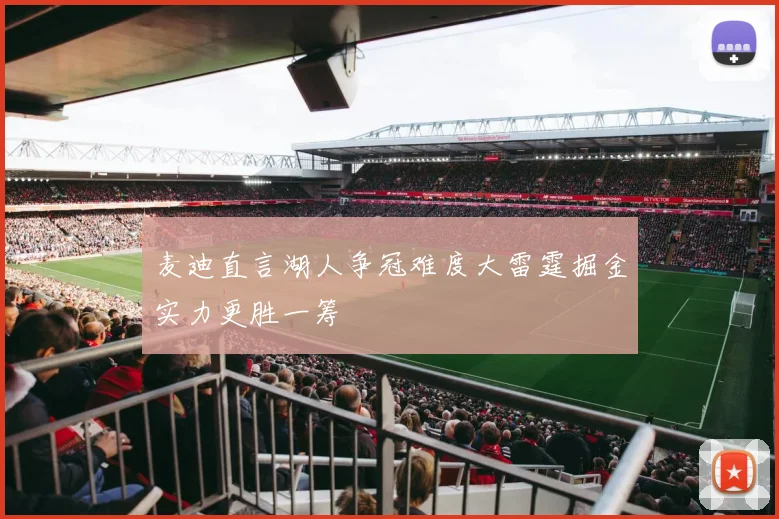 麦迪直言湖人争冠难度大雷霆掘金实力更胜一筹