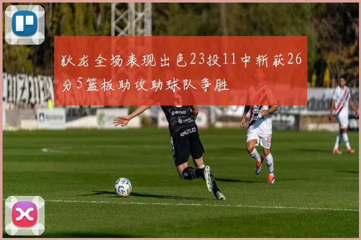 狄龙全场表现出色23投11中斩获26分5篮板助攻助球队争胜