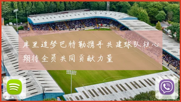 库里追梦巴特勒携手共建球队核心期待全员共同贡献力量