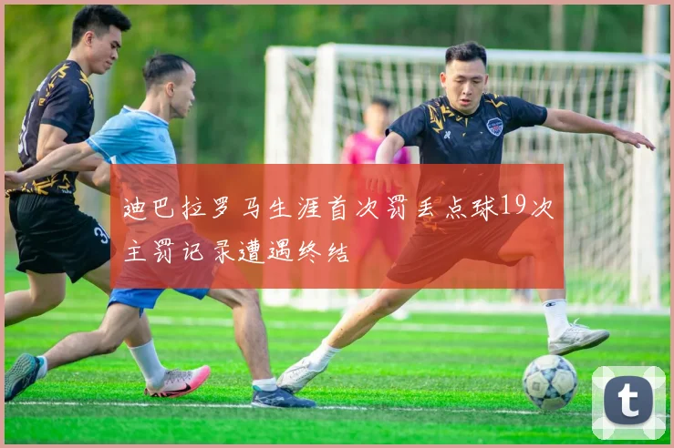 迪巴拉罗马生涯首次罚丢点球19次主罚记录遭遇终结
