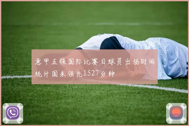 意甲五强国际比赛日球员出场时间统计国米领先1527分钟