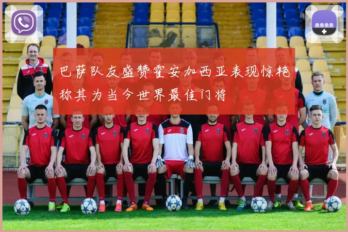 巴萨队友盛赞霍安加西亚表现惊艳称其为当今世界最佳门将