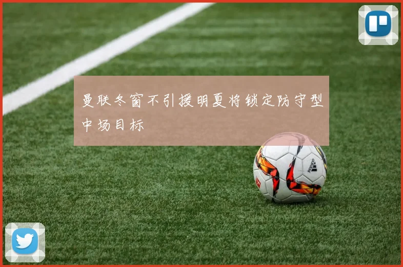 曼联冬窗不引援明夏将锁定防守型中场目标