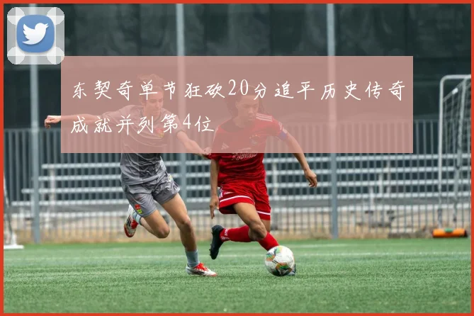 东契奇单节狂砍20分追平历史传奇成就并列第4位